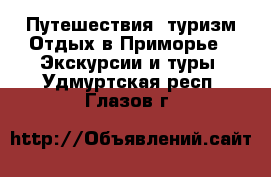 Путешествия, туризм Отдых в Приморье - Экскурсии и туры. Удмуртская респ.,Глазов г.